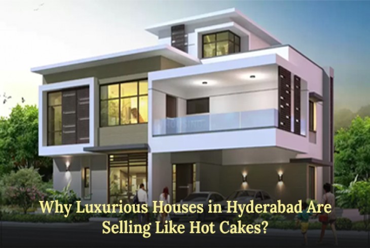 Why Luxurious Houses in Hyderabad Are Selling Like Hot Cakes? 